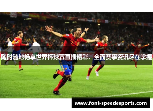 随时随地畅享世界杯球赛直播精彩，全面赛事资讯尽在掌握