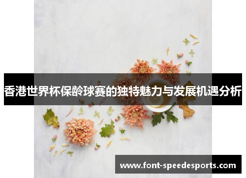 香港世界杯保龄球赛的独特魅力与发展机遇分析 香港世界杯保龄球赛的独特魅力与发展机遇分析