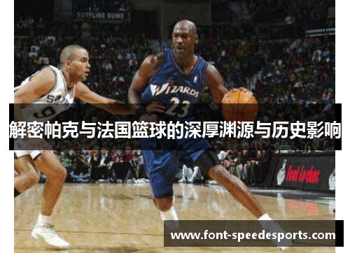 解密帕克与法国篮球的深厚渊源与历史影响