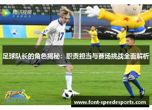 足球队长的角色揭秘：职责担当与赛场挑战全面解析