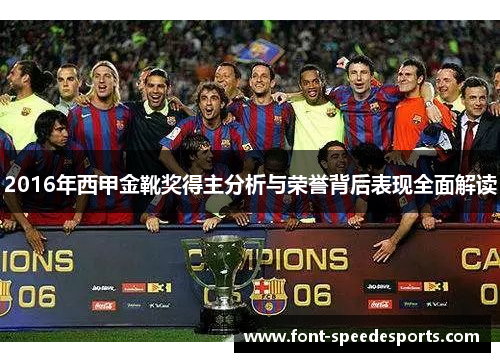 2016年西甲金靴奖得主分析与荣誉背后表现全面解读 2016年西甲金靴奖得主分析与荣誉背后表现全面解读