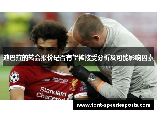 迪巴拉的转会报价是否有望被接受分析及可能影响因素