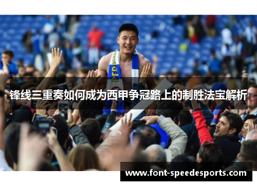 锋线三重奏如何成为西甲争冠路上的制胜法宝解析 锋线三重奏如何成为西甲争冠路上的制胜法宝解析