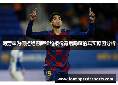 阿劳霍为何拒绝巴萨续约报价背后隐藏的真实原因分析