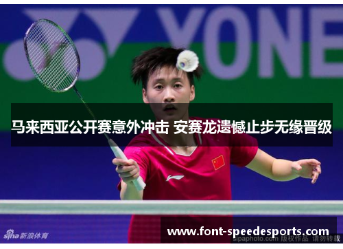 马来西亚公开赛意外冲击 安赛龙遗憾止步无缘晋级