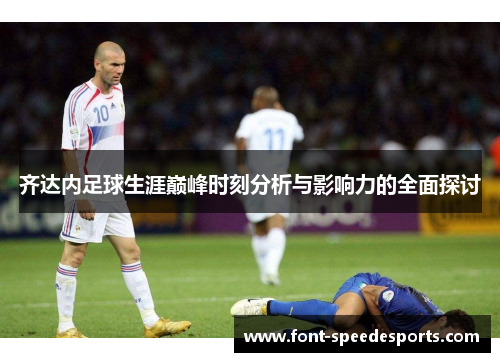 齐达内足球生涯巅峰时刻分析与影响力的全面探讨