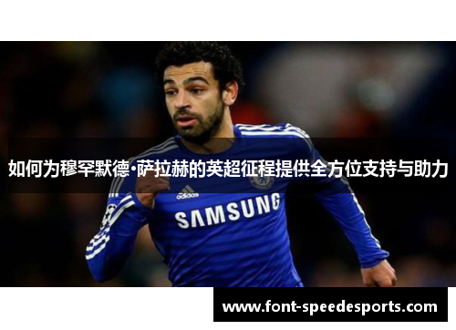 如何为穆罕默德·萨拉赫的英超征程提供全方位支持与助力